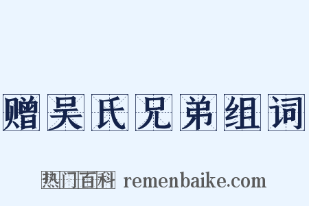 赠吴氏兄弟组词是什么意思的图片